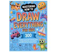 MASTERING HOW TO DRAW EVERYTHING FOR KIDS: 300 Drawings Of Cute Stuff, Adorable Things, Fantasy Beings, Pets, Cute Monsters, Food, Gifts, And Other Amazing Things