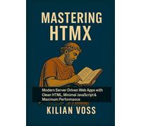 Mastering HTMX: Modern Server-Driven Web Apps with Clean HTML, Minimal JavaScript & Maximum Performance