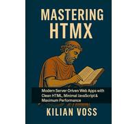 Mastering HTMX: Modern Server-Driven Web Apps with Clean HTML, Minimal JavaScript & Maximum Performance