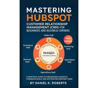 Mastering HubSpot Customer Relationship Management (CRM) for Beginners and Business Owners: A Practical Guide to Organizing Contacts, Managing Deals, and Automating Everyday Tasks (MULTI-MEDIA)