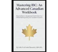 Mastering IBC: An Advanced Canadian Workbook: Beyond Basics: Designing & Optimizing Your Infinite Banking Policy for Canadian Investors