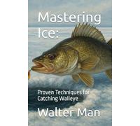 Mastering Ice:: Proven Techniques for Catching Walleye (The Walleye Mastery Series)