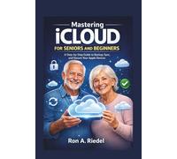 Mastering iCloud for Seniors and Beginners: A Step-by-Step Guide to Backup, Sync, and Secure Your Apple Devices. (Technology Guides Made Easy for Seniors and Beginners)