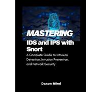 Mastering IDS and IPS with Snort: A Complete Guide to Intrusion Detection, Intrusion Prevention, and Network Security