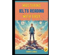 Mastering IELTS Reading with Ease: Proven Strategies and Simple Techniques to Master Every Question Type and Instantly Get Your Target Band Score 8.0+ ... Writing, Listening, Reading With Ease)