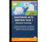Mastering IELTS Writing Task 1 (General Training): A Step-by-Step System (Your Blueprint) for Writing Any Letter Type That Gets you a Band 8.0+ with ... Writing, Listening, Reading With Ease)