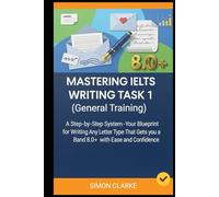Mastering IELTS Writing Task 1 (General Training): A Step-by-Step System (Your Blueprint) for Writing Any Letter Type That Gets you a Band 8.0+ with ... Writing, Listening, Reading With Ease)