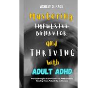 Mastering Impulsive Behavior and Thriving with Adult ADHD: Proven Strategies to Overcome Your ADHD Emotions, Boosting Focus, Productivity, and Success (ADHD MASTERY SERIES)