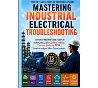 Mastering Industrial Electrical Troubleshooting: Advanced Real Field Case Studies in Motors, PLCs, Drives, Control Systems, Condition Monitoring, MCSA, Vibration Analysis & Root Cause Analysis
