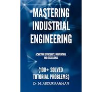 Mastering Industrial Engineering: Achieving Efficiency, Innovation, and Excellence (100+ Solved Tutorial Problems) (A COMPREHENSIVE ENGINEERING SERIES.....)