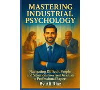 Mastering Industrial Psychology: Navigating Difficult People and Situations from Fresh Graduate to Professional Expert