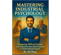 Mastering Industrial Psychology: Navigating Difficult People and Situations from Fresh Graduate to Professional Expert