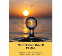 Mastering Inner Peace: Emotional Control Techniques To Reduce Anxiety And Pressure