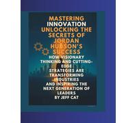 Mastering Innovation: Unlocking the Secrets of Jordan Hudson's Success: How Visionary Thinking and Cutting-Edge Strategies Are Transforming Industries and Inspiring the Next Generation of Leaders