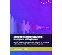 Mastering Intelligent Voice Agents: Development and Deployment: Building Scalable Conversational AI Solutions for Enterprise Automation and High-Volume Business Processes (The 101 Invisible Business)