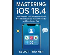 Mastering iOS 18.4: The Complete User Guide to Unlocking New iPhone Features, Hidden Shortcuts, and Time-Saving Tips (Gadget Reviews)