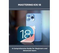 Mastering iOS 18_A Comprehensive Guide for Beginners and Advanced Users