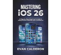 MASTERING iOS 26: A Step-by-Step Beginner’s Guide to Using iPhone Features with Confidence (Easy-to-use Guides)