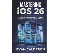 MASTERING iOS 26: A Step-by-Step Beginner’s Guide to Using iPhone Features with Confidence (Easy-to-use Guides)