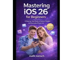 Mastering iOS 26 for Beginners: A Step-by-Step Practical Guide to System Changes and Everyday iPhone Use