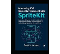Mastering iOS Game Development with SpriteKit: Build native iOS games with Swift and SpriteKit covering design, graphics, physics, animation, UI, audio, debugging, and App Store publishing