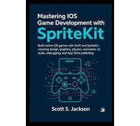 Mastering iOS Game Development with SpriteKit: Build native iOS games with Swift and SpriteKit covering design, graphics, physics, animation, UI, audio, debugging, and App Store publishing