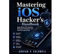Mastering iOS Hacker’s Handbook: Real-World iOS Exploits, Defensive Techniques, and Security Engineering