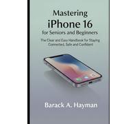 Mastering iPhone 16 for Seniors and Beginners: The Clear and Easy Handbook for Staying Connected, Safe, and Confident