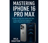 Mastering iPhone 16 Pro Max: A Step-by-Step User Guide with Tips, Tricks, and Practical Insights for Apple’s Flagship Smartphone