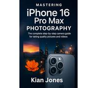 Mastering IPhone 16 Pro Max Photography: The complete step by step camera guide for taking stunning pictures and videos