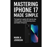 Mastering iPhone 17 Made Simple: The beginner's guide with step by step walkthroughs, troubleshooting hacks, and hidden AI features