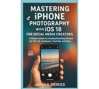 Mastering iPhone Photography with iOS 18 for Social Media Creators: A Modern Guide to Creating Stunning Content for TikTok, Instagram, YouTube, and more (AI tech trend, Gadgets review and movie trend)