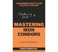 Mastering Iron Condors: A Beginner's Guide to Low-Volatility Trading (Mastering Series)