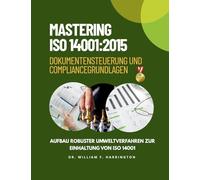 Mastering ISO 14001: 2015 Dokumentensteuerung und Compliance Grundlagen: Aufbau robuster Umweltverfahren zur Einhaltung von ISO 14001