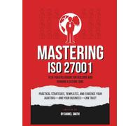 Mastering ISO 27001: A 20-Year Playbook for Building and Running a Secure ISMS: Practical strategies, templates, and evidence your auditors-and your business- can trust (ISO 27001 BOOKS)