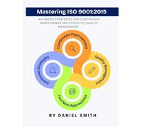 Mastering ISO 9001:2015: Advanced Strategies for Continuous Improvement and Effective Quality Management