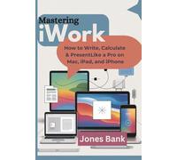 Mastering iWork: How to Write, Calculate & Present Like a Pro on Mac, iPad, and iPhone