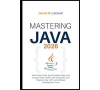 Mastering Java 2026: Write Clean Code, Build Scalable Apps, and Unlock Career Growth with Advanced Java Programming, OOP, and Software Development Tools
