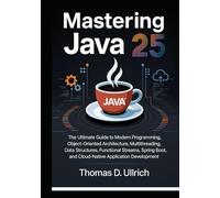 Mastering Java 25: The Ultimate Guide to Modern Programming, Object-Oriented Architecture, Multithreading, Data Structures, Functional Streams, Spring Boot, and Cloud-Native Application Development