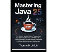 Mastering Java 25: The Ultimate Guide to Modern Programming, Object-Oriented Architecture, Multithreading, Data Structures, Functional Streams, Spring Boot, and Cloud-Native Application Development