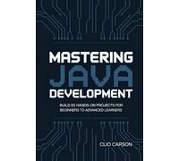 Mastering Java Development: Build 65 Hands-On Projects for Beginners to Advanced Learners