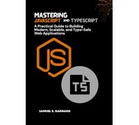Mastering JavaScript and TypeScript: A Practical Guide to Building Modern, Scalable, and Type-Safe Web Applications