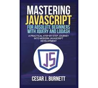 MASTERING JAVASCRIPT FOR ABSOLUTE BEGINNERS WITH JQUERY AND LODASH: A Practical Step-by-Step Journey into Modern JavaScript Development (The Tech Builders Guide)