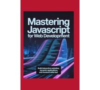 Mastering JavaScript for Web Development: Build Interactive Websites, Dynamic Applications, and Frontend Skills Fast