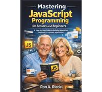 Mastering JavaScript Programming for Seniors and Beginners: A Step-by-Step Guide to Building Interactive Websites and Dynamic Applications. (Technology Guides Made Easy for Seniors and Beginners)