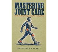 Mastering Joint Care: How Do You Keep Moving and Stay Pain-Free After Fifty?