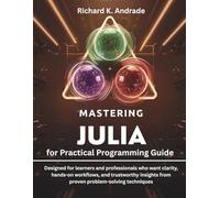 Mastering Julia for Practical Programming Guide: Designed for learners and professionals who want clarity, hands-on workflows, and trustworthy ... (Programming, Embedded System, Computer Tech)