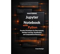 Mastering Jupyter Notebook with Python: Practical Techniques for Data Analysis, Machine Learning, Visualization, and Computational Research