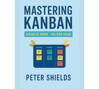 MASTERING KANBAN: VISUALIZE WORK DELIVER VALUE (Agile Delivery Mastery Series)