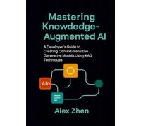 Mastering Knowledge-Augmented AI: A Developer's Guide to Creating Context-Sensitive Generative Models Using KAG Techniques (Advanced AI Engineering:A ... LLMs, Knowledge Graphs, and Context-Aware AI)